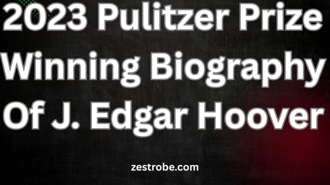 2023 Pulitzer Prize Winning Biography Of J. Edgar Hoover